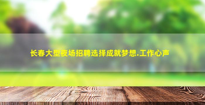 长春大型夜场招聘选择成就梦想.工作心声